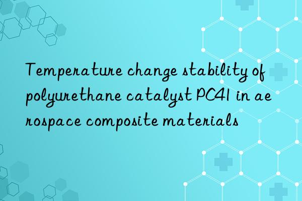 Temperature change stability of polyurethane catalyst PC41 in aerospace composite materials