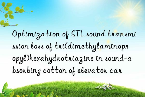 Optimization of STL sound transmission loss of tri(dimethylaminopropyl)hexahydrotriazine in sound-absorbing cotton of elevator car
