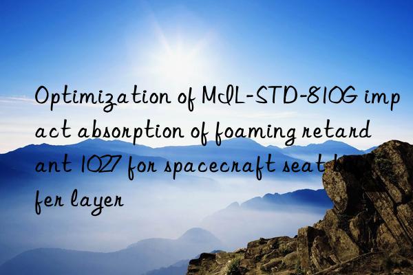 Optimization of MIL-STD-810G impact absorption of foaming retardant 1027 for spacecraft seat buffer layer