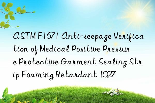 ASTM F1671 Anti-seepage Verification of Medical Positive Pressure Protective Garment Sealing Strip Foaming Retardant 1027