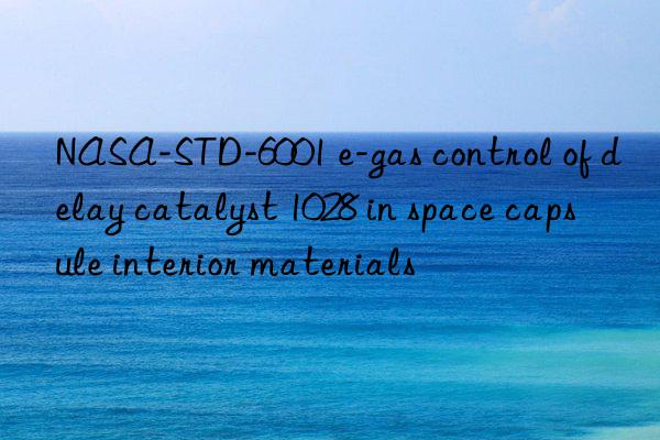 NASA-STD-6001 e-gas control of delay catalyst 1028 in space capsule interior materials