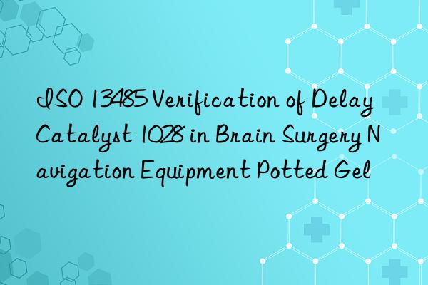 ISO 13485 Verification of Delay Catalyst 1028 in Brain Surgery Navigation Equipment Potted Gel