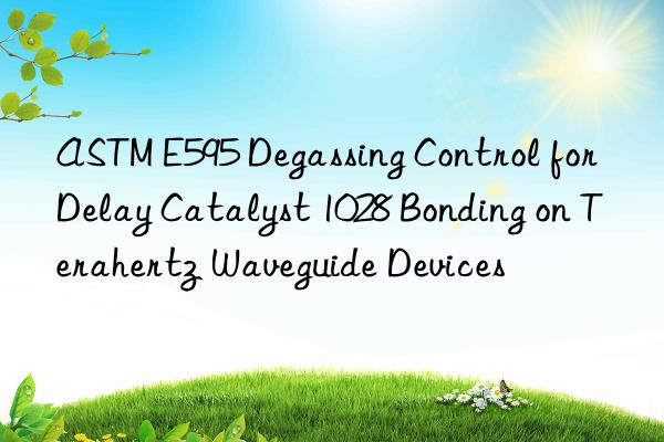 ASTM E595 Degassing Control for Delay Catalyst 1028 Bonding on Terahertz Waveguide Devices
