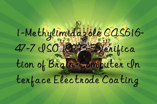 1-Methylimidazole CAS616-47-7 ISO 10993-5 Verification of Brain-Computer Interface Electrode Coating