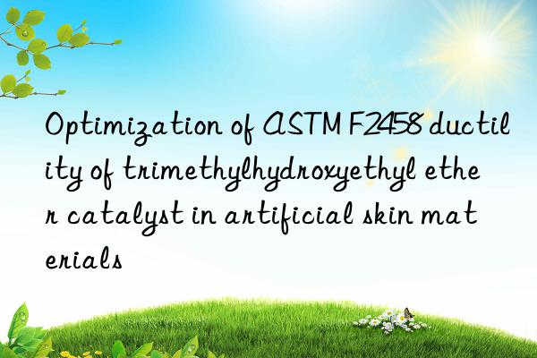 Optimization of ASTM F2458 ductility of trimethylhydroxyethyl ether catalyst in artificial skin materials