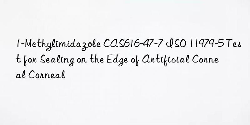 1-Methylimidazole CAS616-47-7 ISO 11979-5 Test for Sealing on the Edge of Artificial Corneal Corneal