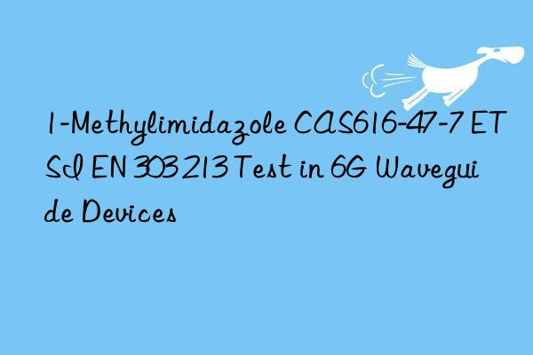 1-Methylimidazole CAS616-47-7 ETSI EN 303 213 Test in 6G Waveguide Devices