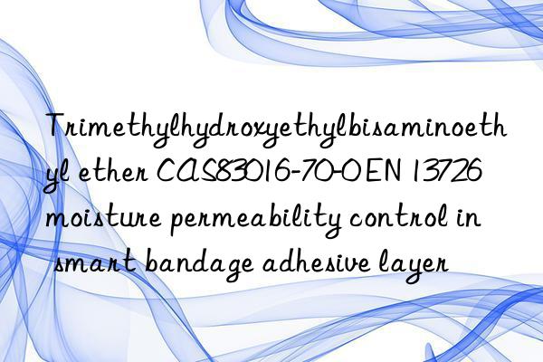 Trimethylhydroxyethylbisaminoethyl ether CAS83016-70-0 EN 13726 moisture permeability control in smart bandage adhesive layer