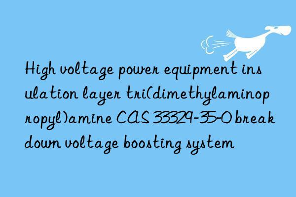 High voltage power equipment insulation layer tri(dimethylaminopropyl)amine CAS 33329-35-0 breakdown voltage boosting system