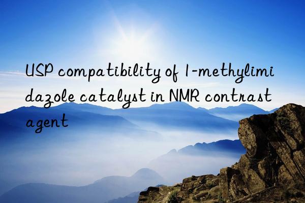 USP compatibility of 1-methylimidazole catalyst in NMR contrast agent