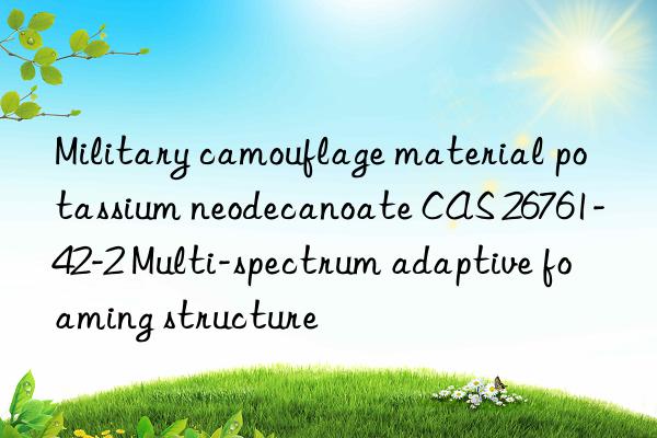 Military camouflage material potassium neodecanoate CAS 26761-42-2 Multi-spectrum adaptive foaming structure