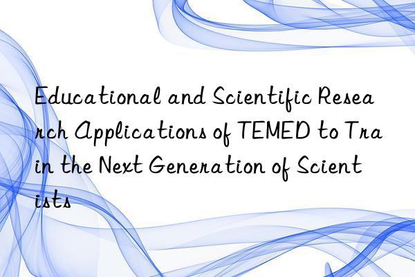 Educational and Scientific Research Applications of TEMED to Train the Next Generation of Scientists