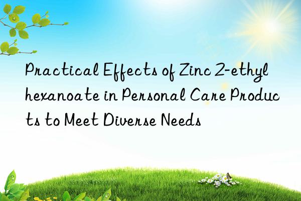 Practical Effects of Zinc 2-ethylhexanoate in Personal Care Products to Meet Diverse Needs