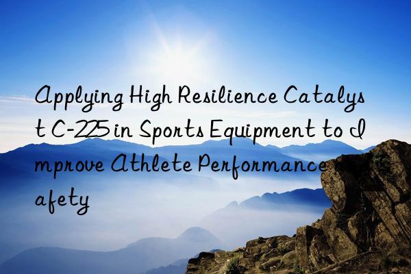 Applying High Resilience Catalyst C-225 in Sports Equipment to Improve Athlete Performance and Safety