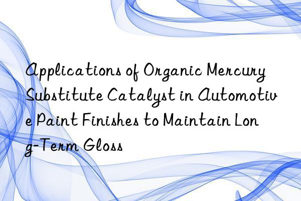 Applications of Organic Mercury Substitute Catalyst in Automotive Paint Finishes to Maintain Long-Term Gloss