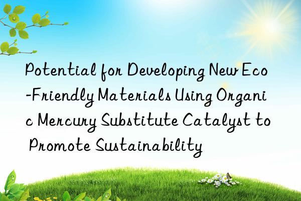 Potential for Developing New Eco-Friendly Materials Using Organic Mercury Substitute Catalyst to Promote Sustainability