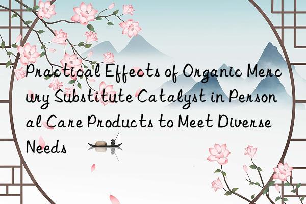Practical Effects of Organic Mercury Substitute Catalyst in Personal Care Products to Meet Diverse Needs