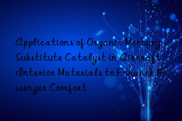 Applications of Organic Mercury Substitute Catalyst in Aircraft Interior Materials to Enhance Passenger Comfort