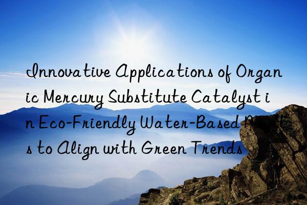 Innovative Applications of Organic Mercury Substitute Catalyst in Eco-Friendly Water-Based Paints to Align with Green Trends