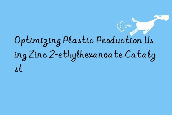 Optimizing Plastic Production Using Zinc 2-ethylhexanoate Catalyst