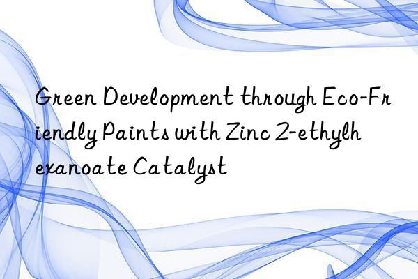 Green Development through Eco-Friendly Paints with Zinc 2-ethylhexanoate Catalyst