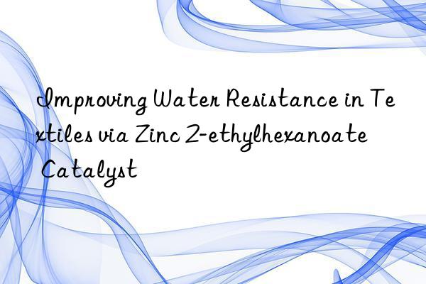 Improving Water Resistance in Textiles via Zinc 2-ethylhexanoate Catalyst