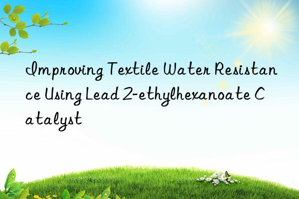 Improving Textile Water Resistance Using Lead 2-ethylhexanoate Catalyst