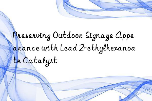 Preserving Outdoor Signage Appearance with Lead 2-ethylhexanoate Catalyst
