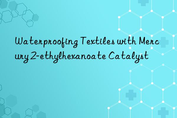 Waterproofing Textiles with Mercury 2-ethylhexanoate Catalyst