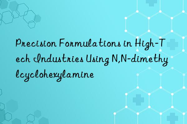 Precision Formulations in High-Tech Industries Using N,N-dimethylcyclohexylamine