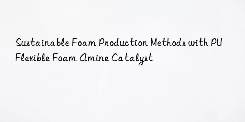 Sustainable Foam Production Methods with PU Flexible Foam Amine Catalyst