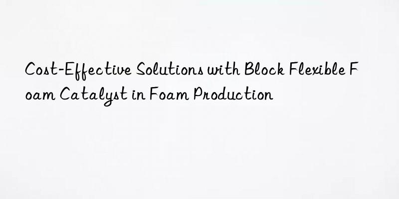 Cost-Effective Solutions with Block Flexible Foam Catalyst in Foam Production