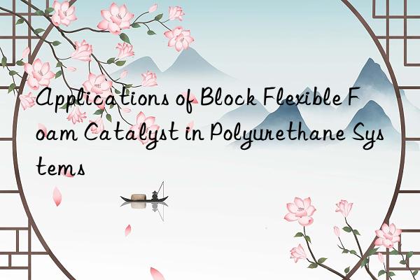 Applications of Block Flexible Foam Catalyst in Polyurethane Systems