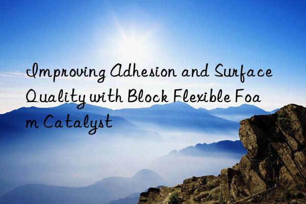 Improving Adhesion and Surface Quality with Block Flexible Foam Catalyst