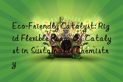 Eco-Friendly Catalyst: Rigid Flexible Foam A1 Catalyst in Sustainable Chemistry
