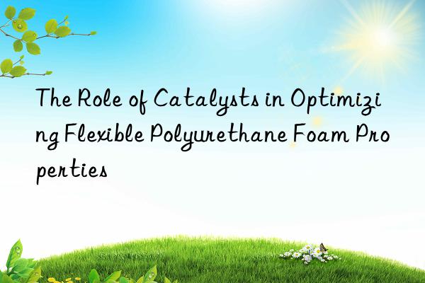 The Role of Catalysts in Optimizing Flexible Polyurethane Foam Properties