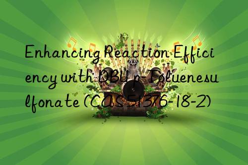 Enhancing Reaction Efficiency with DBU p-Toluenesulfonate (CAS 51376-18-2)