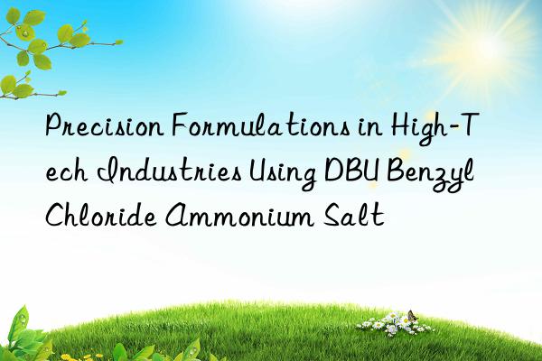 Precision Formulations in High-Tech Industries Using DBU Benzyl Chloride Ammonium Salt