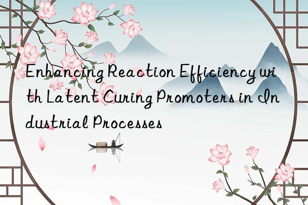 Enhancing Reaction Efficiency with Latent Curing Promoters in Industrial Processes