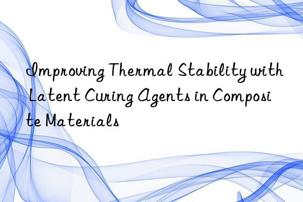 Improving Thermal Stability with Latent Curing Agents in Composite Materials