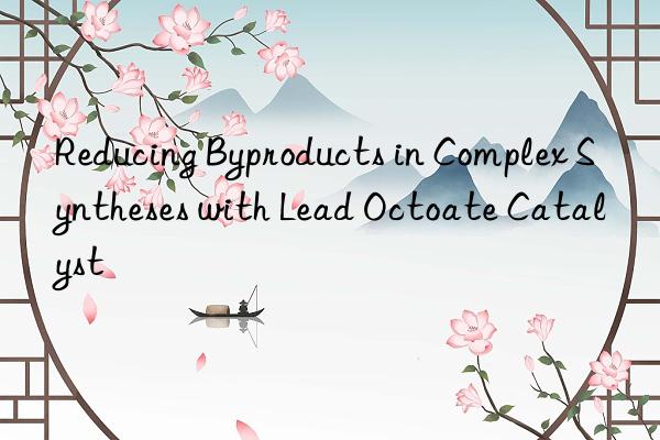 Reducing Byproducts in Complex Syntheses with Lead Octoate Catalyst