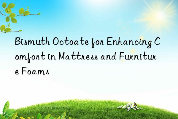Bismuth Octoate for Enhancing Comfort in Mattress and Furniture Foams