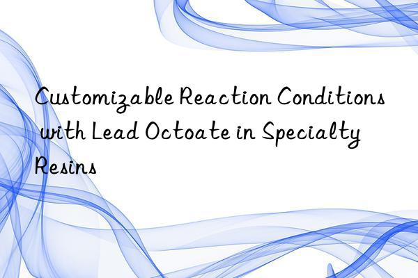 Customizable Reaction Conditions with Lead Octoate in Specialty Resins