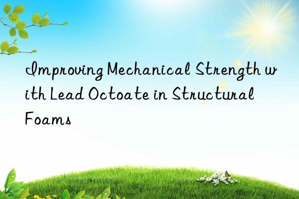 Improving Mechanical Strength with Lead Octoate in Structural Foams