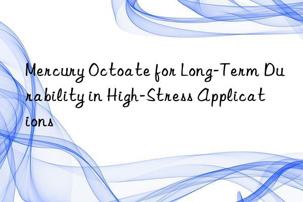 Mercury Octoate for Long-Term Durability in High-Stress Applications