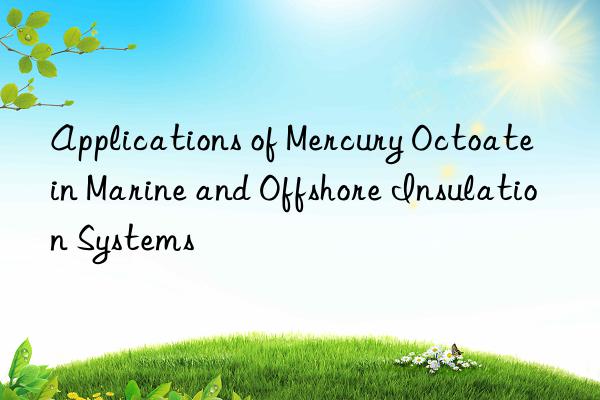 Applications of Mercury Octoate in Marine and Offshore Insulation Systems
