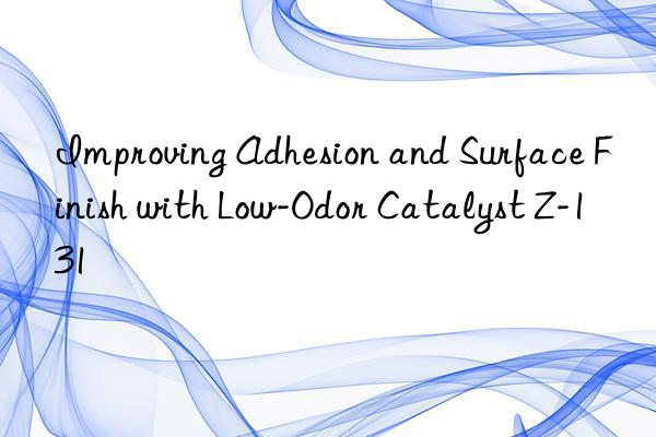 Improving Adhesion and Surface Finish with Low-Odor Catalyst Z-131
