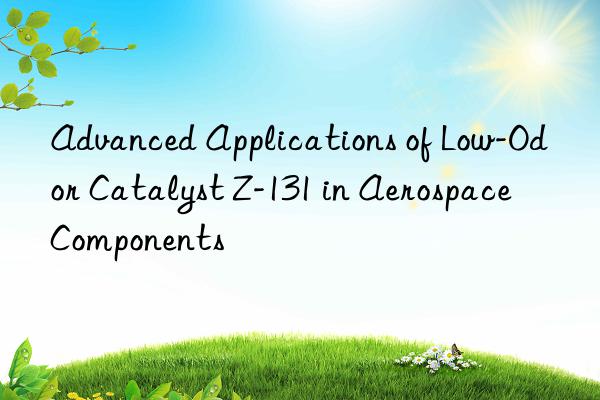 Advanced Applications of Low-Odor Catalyst Z-131 in Aerospace Components