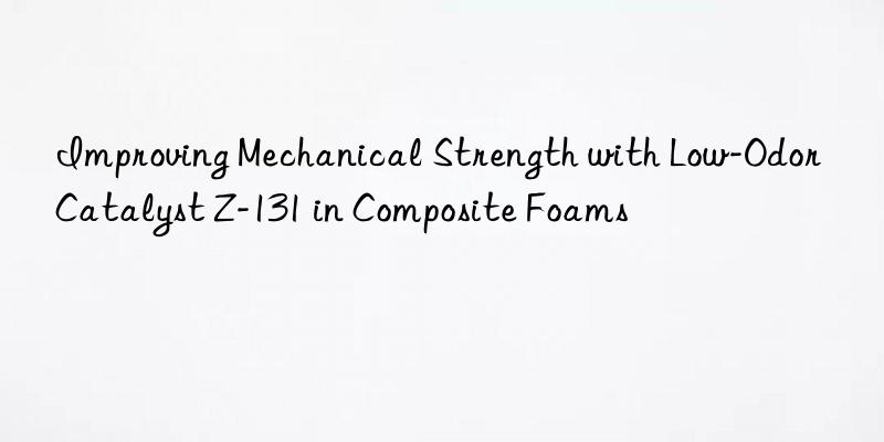 Improving Mechanical Strength with Low-Odor Catalyst Z-131 in Composite Foams