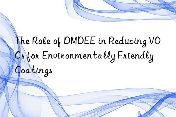 The Role of DMDEE in Reducing VOCs for Environmentally Friendly Coatings